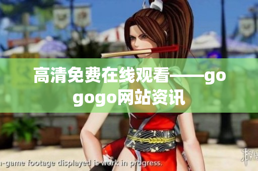 高清免费在线观看——gogogo网站资讯