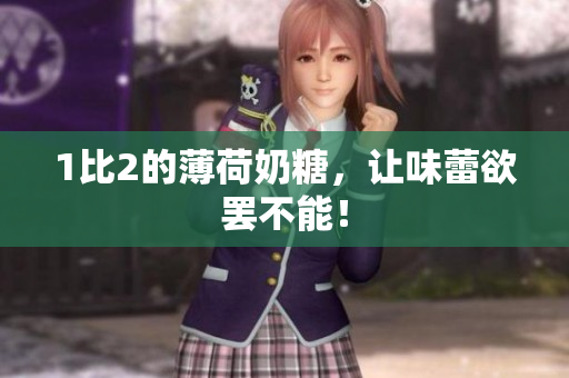 1比2的薄荷奶糖，让味蕾欲罢不能！