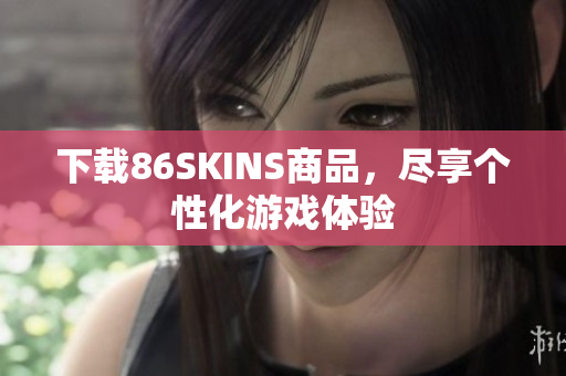 下载86SKINS商品，尽享个性化游戏体验