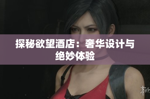 探秘欲望酒店：奢华设计与绝妙体验