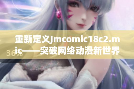 重新定义Jmcomic18c2.mic——突破网络动漫新世界