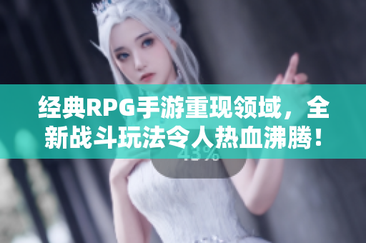 经典RPG手游重现领域，全新战斗玩法令人热血沸腾！