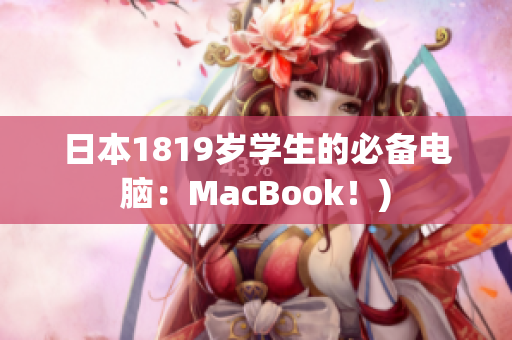 日本1819岁学生的必备电脑：MacBook！)