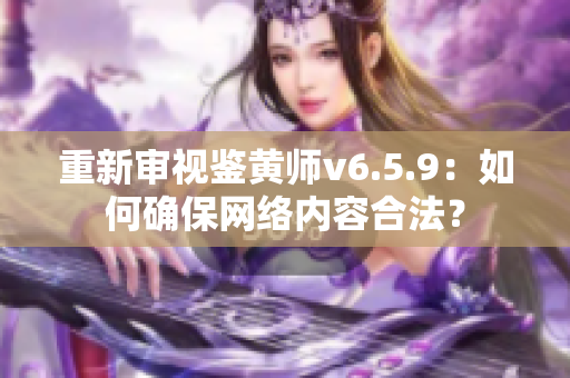 重新审视鉴黄师v6.5.9：如何确保网络内容合法？
