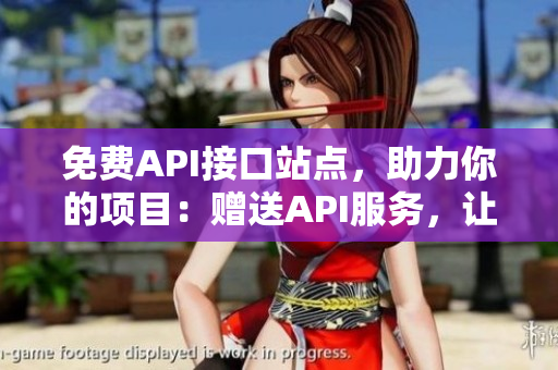 免费API接口站点，助力你的项目：赠送API服务，让你顺利上路