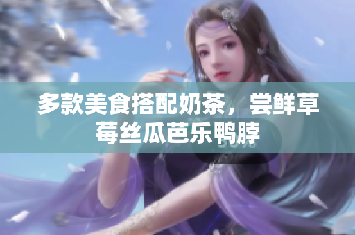 多款美食搭配奶茶，尝鲜草莓丝瓜芭乐鸭脖