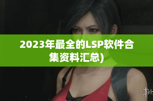 2023年最全的LSP软件合集资料汇总)
