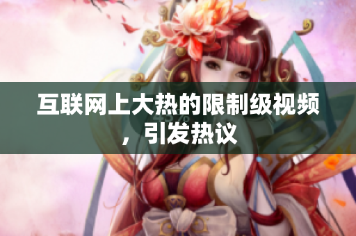 互联网上大热的限制级视频，引发热议