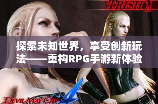 探索未知世界，享受创新玩法——重构RPG手游新体验