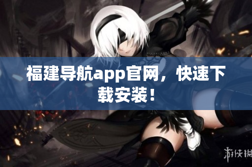 福建导航app官网，快速下载安装！