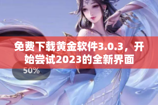 免费下载黄金软件3.0.3，开始尝试2023的全新界面