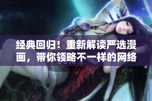 经典回归！重新解读严选漫画，带你领略不一样的网络文化