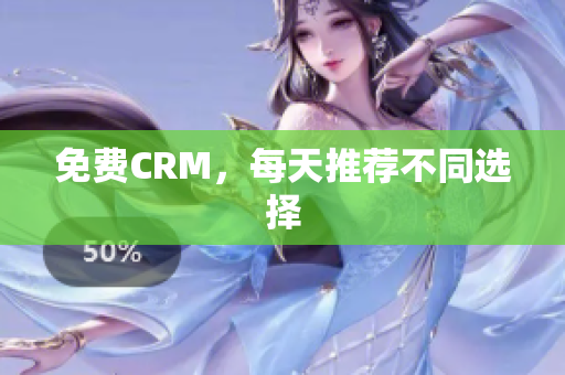免费CRM，每天推荐不同选择