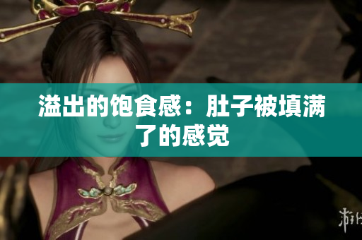 溢出的饱食感：肚子被填满了的感觉