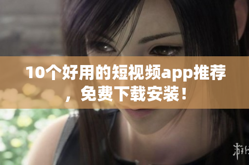 10个好用的短视频app推荐，免费下载安装！