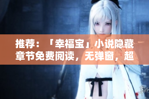 推荐：「幸福宝」小说隐藏章节免费阅读，无弹窗，超好看！