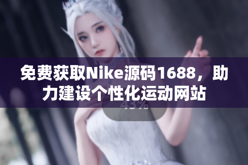 免费获取Nike源码1688，助力建设个性化运动网站
