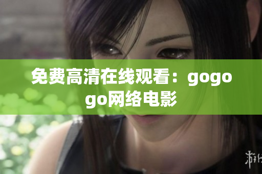 免费高清在线观看：gogogo网络电影