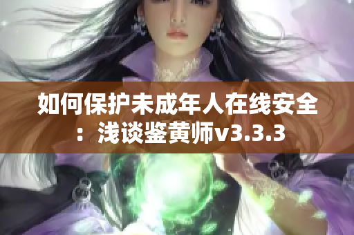 如何保护未成年人在线安全：浅谈鉴黄师v3.3.3