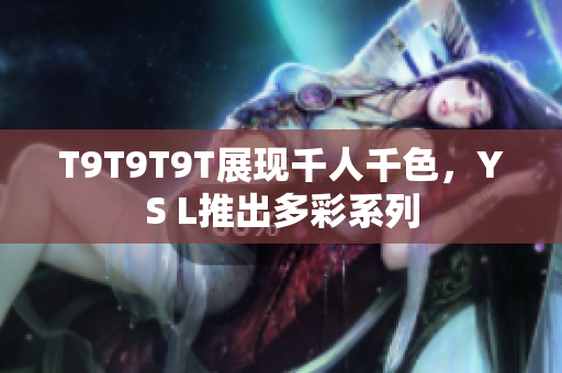 T9T9T9T展现千人千色，YS L推出多彩系列