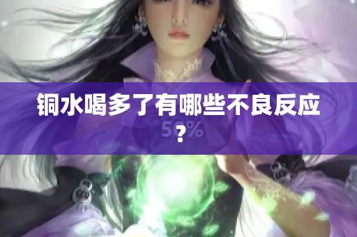 铜水喝多了有哪些不良反应？