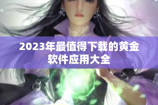 2023年最值得下载的黄金软件应用大全