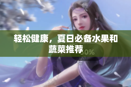 轻松健康，夏日必备水果和蔬菜推荐