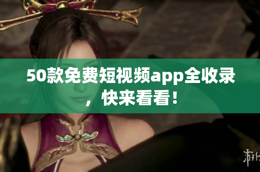 50款免费短视频app全收录，快来看看！