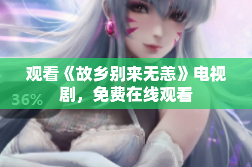 观看《故乡别来无恙》电视剧，免费在线观看