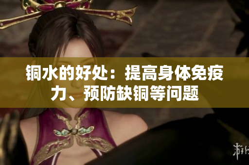 铜水的好处：提高身体免疫力、预防缺铜等问题