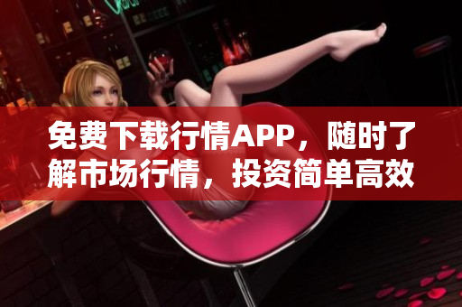 免费下载行情APP，随时了解市场行情，投资简单高效！