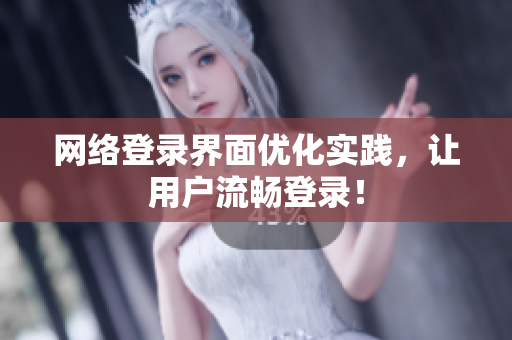 网络登录界面优化实践，让用户流畅登录！