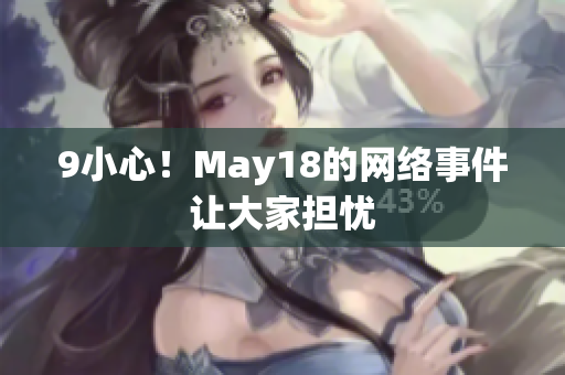 9小心！May18的网络事件让大家担忧