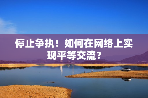 停止争执！如何在网络上实现平等交流？