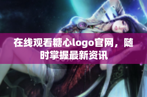 在线观看糖心logo官网，随时掌握最新资讯