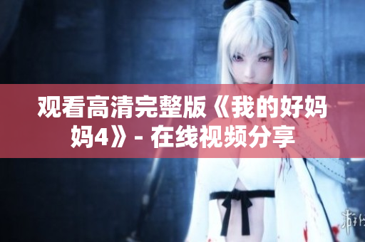 观看高清完整版《我的好妈妈4》- 在线视频分享
