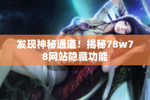 发现神秘通道！揭秘78w78网站隐藏功能