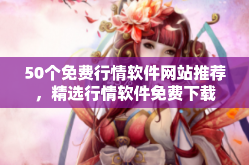 50个免费行情软件网站推荐，精选行情软件免费下载