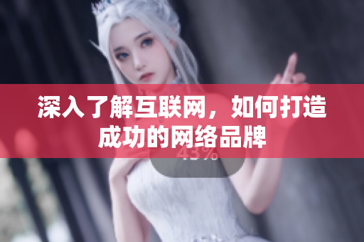 深入了解互联网，如何打造成功的网络品牌