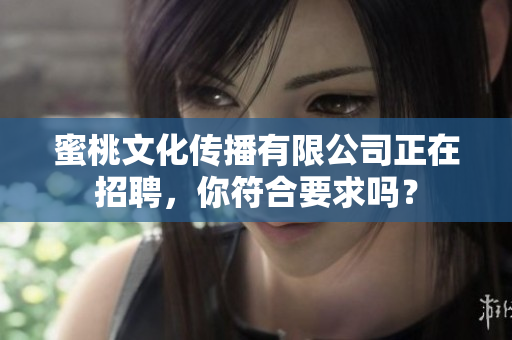 蜜桃文化传播有限公司正在招聘，你符合要求吗？