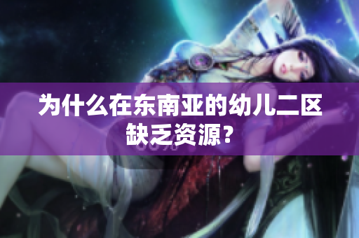 为什么在东南亚的幼儿二区缺乏资源？