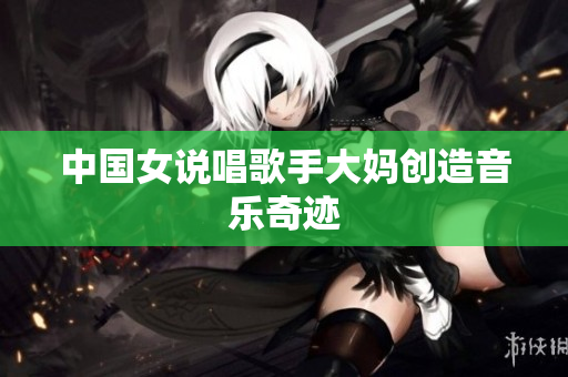中国女说唱歌手大妈创造音乐奇迹