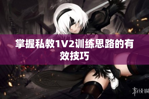 掌握私教1V2训练思路的有效技巧