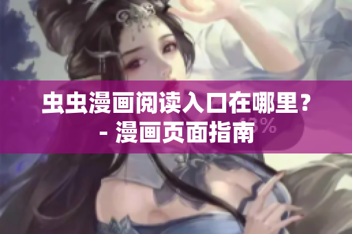 虫虫漫画阅读入口在哪里？- 漫画页面指南