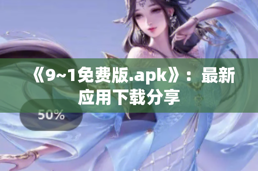《9~1免费版.apk》：最新应用下载分享