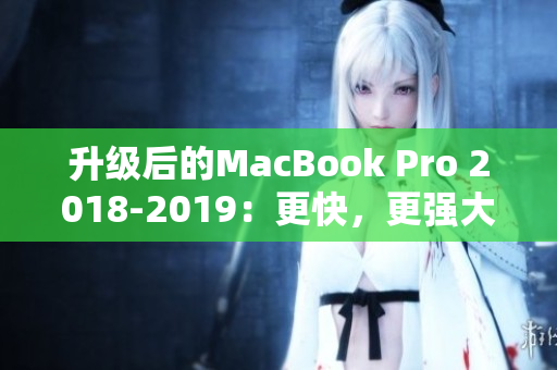 升级后的MacBook Pro 2018-2019：更快，更强大