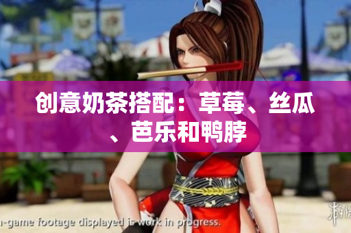 创意奶茶搭配：草莓、丝瓜、芭乐和鸭脖