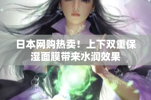 日本网购热卖！上下双重保湿面膜带来水润效果