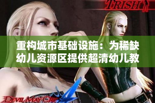 重构城市基础设施：为稀缺幼儿资源区提供超清幼儿教育