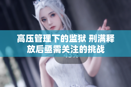 高压管理下的监狱 刑满释放后亟需关注的挑战